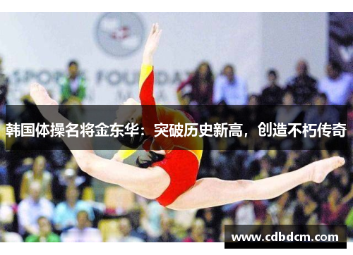 韩国体操名将金东华：突破历史新高，创造不朽传奇