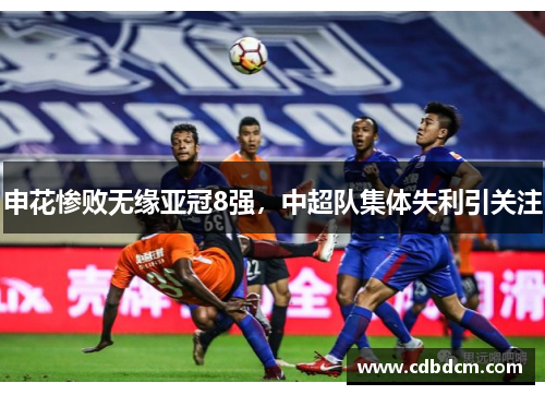 申花惨败无缘亚冠8强，中超队集体失利引关注