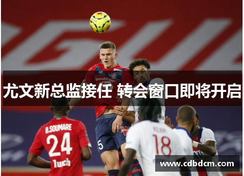 尤文新总监接任 转会窗口即将开启